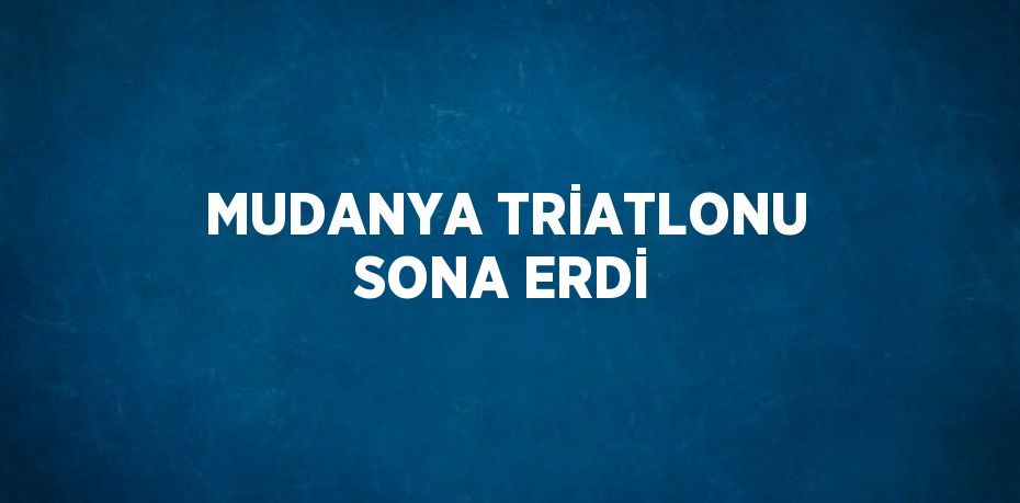 MUDANYA TRİATLONU SONA ERDİ