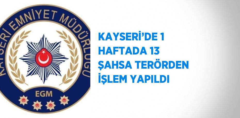 KAYSERİ’DE 1 HAFTADA 13 ŞAHSA TERÖRDEN İŞLEM YAPILDI