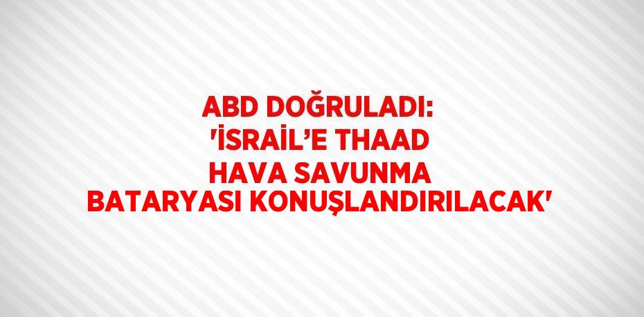 ABD DOĞRULADI: 'İSRAİL’E THAAD HAVA SAVUNMA BATARYASI KONUŞLANDIRILACAK'