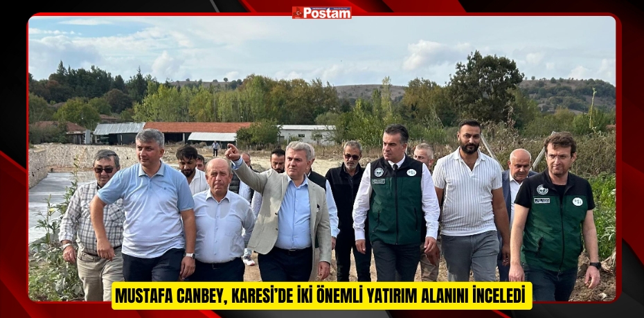 MUSTAFA CANBEY, KARESİ’DE İKİ ÖNEMLİ YATIRIM ALANINI İNCELEDİ