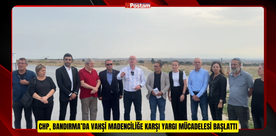 CHP, BANDIRMA’DA VAHŞİ MADENCİLİĞE KARŞI YARGI MÜCADELESİ BAŞLATTI