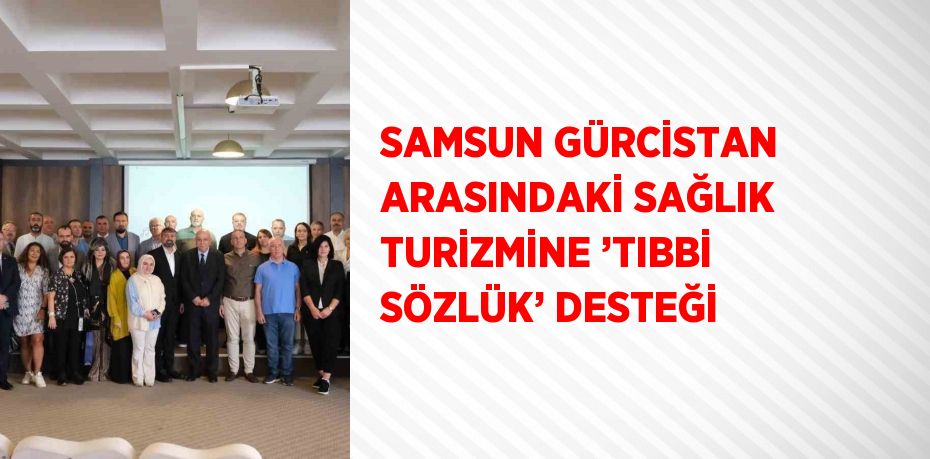 SAMSUN GÜRCİSTAN ARASINDAKİ SAĞLIK TURİZMİNE ’TIBBİ SÖZLÜK’ DESTEĞİ