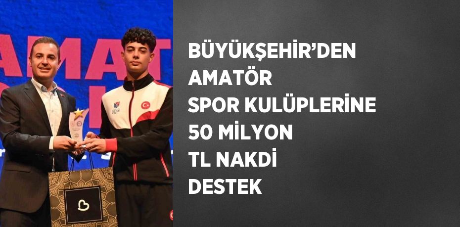 BÜYÜKŞEHİR’DEN AMATÖR SPOR KULÜPLERİNE 50 MİLYON TL NAKDİ DESTEK