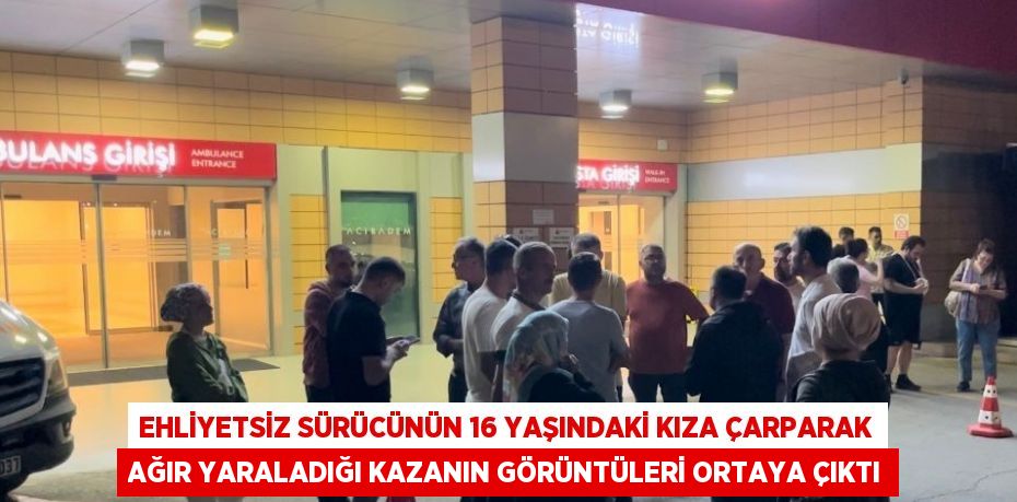 EHLİYETSİZ SÜRÜCÜNÜN 16 YAŞINDAKİ KIZA ÇARPARAK AĞIR YARALADIĞI KAZANIN GÖRÜNTÜLERİ ORTAYA ÇIKTI