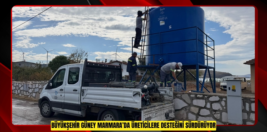 Büyükşehir Güney Marmara’da üreticilere desteğini sürdürüyor