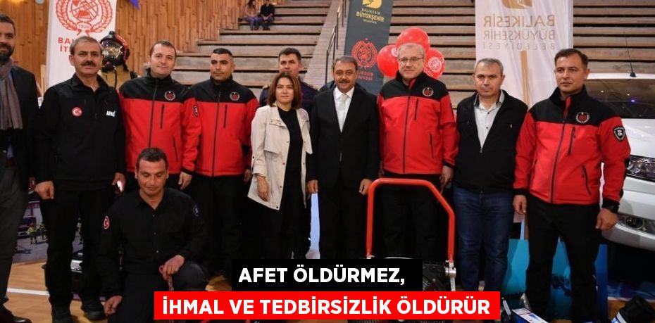 AFET ÖLDÜRMEZ,  İHMAL VE TEDBİRSİZLİK ÖLDÜRÜR