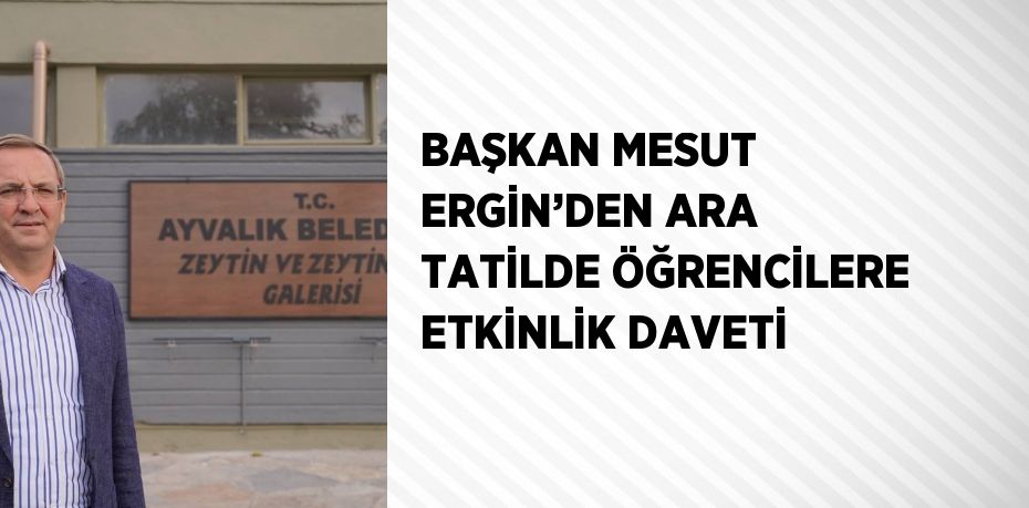 BAŞKAN MESUT ERGİN’DEN ARA TATİLDE ÖĞRENCİLERE ETKİNLİK DAVETİ