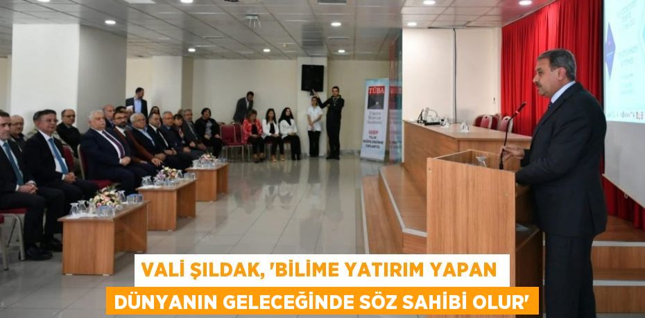 VALİ ŞILDAK, “BİLİME YATIRIM YAPAN DÜNYANIN GELECEĞİNDE SÖZ SAHİBİ OLUR”