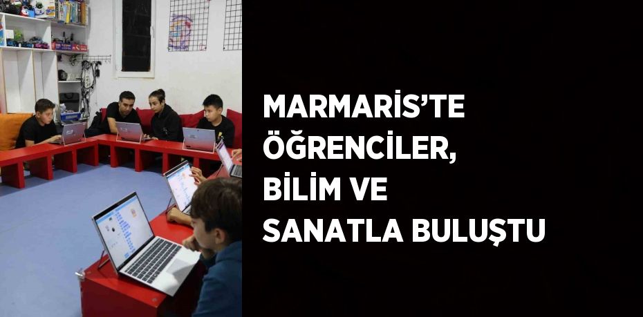 MARMARİS’TE ÖĞRENCİLER, BİLİM VE SANATLA BULUŞTU