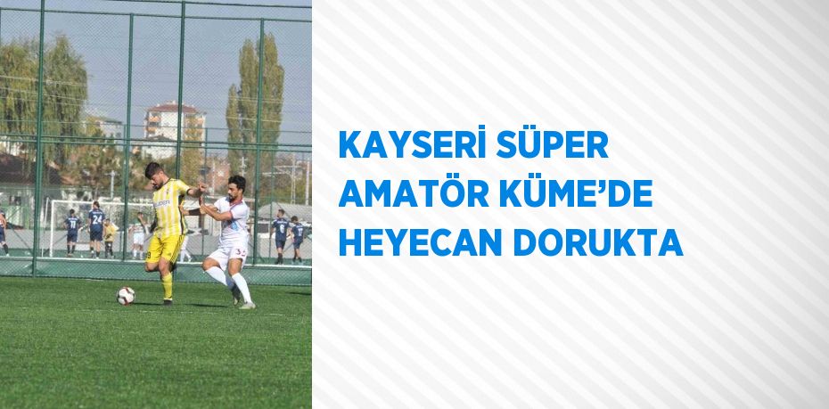 KAYSERİ SÜPER AMATÖR KÜME’DE HEYECAN DORUKTA