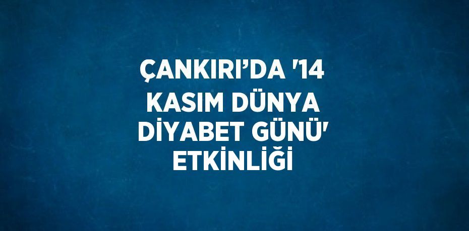 ÇANKIRI’DA '14 KASIM DÜNYA DİYABET GÜNÜ' ETKİNLİĞİ