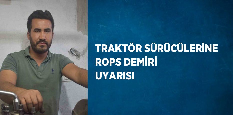 TRAKTÖR SÜRÜCÜLERİNE ROPS DEMİRİ UYARISI