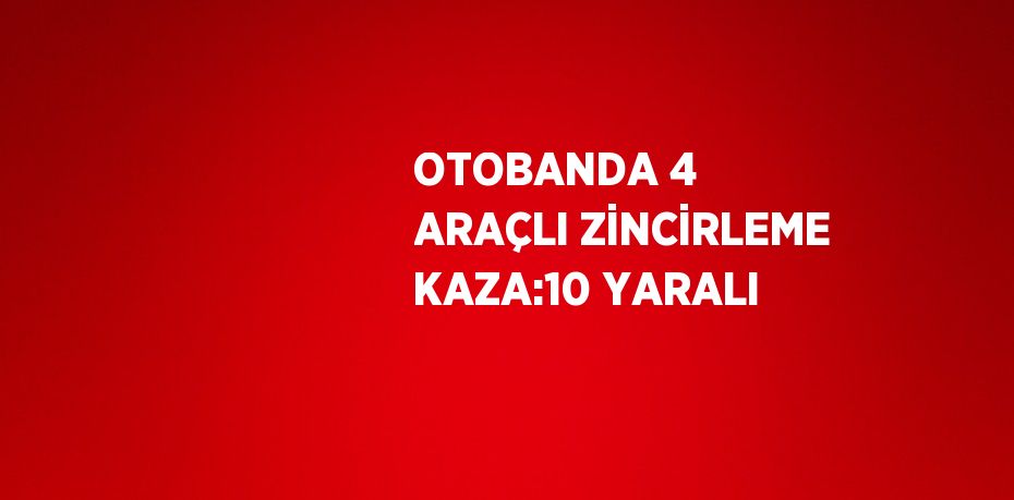 OTOBANDA 4 ARAÇLI ZİNCİRLEME KAZA:10 YARALI