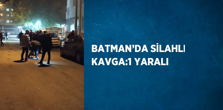 BATMAN’DA SİLAHLI KAVGA:1 YARALI