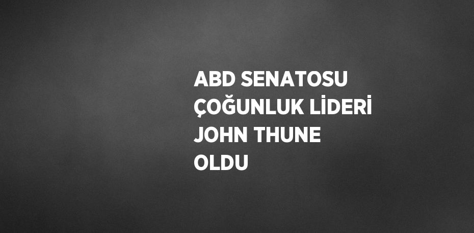 ABD SENATOSU ÇOĞUNLUK LİDERİ JOHN THUNE OLDU