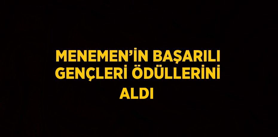 MENEMEN’İN BAŞARILI GENÇLERİ ÖDÜLLERİNİ ALDI