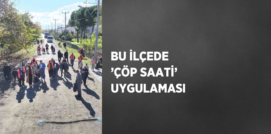 BU İLÇEDE ’ÇÖP SAATİ’ UYGULAMASI