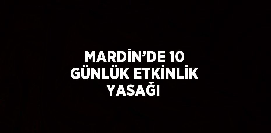 MARDİN’DE 10 GÜNLÜK ETKİNLİK YASAĞI