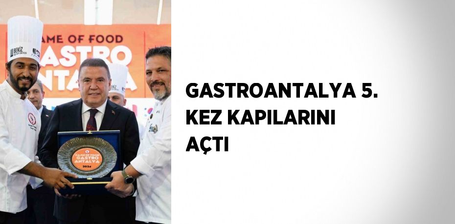 GASTROANTALYA 5. KEZ KAPILARINI AÇTI