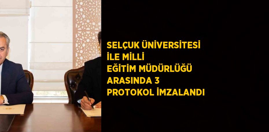 SELÇUK ÜNİVERSİTESİ İLE MİLLİ EĞİTİM MÜDÜRLÜĞÜ ARASINDA 3 PROTOKOL İMZALANDI