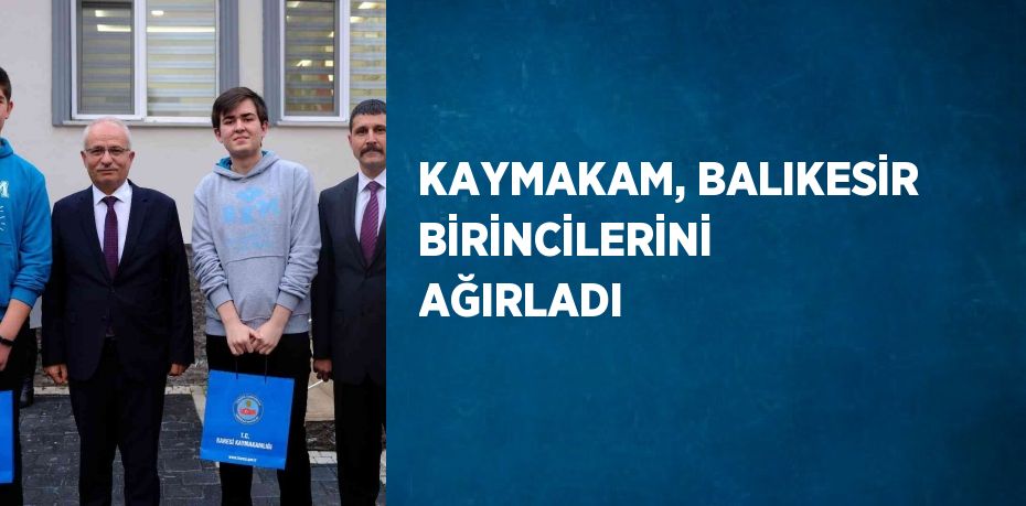 KAYMAKAM, BALIKESİR BİRİNCİLERİNİ AĞIRLADI