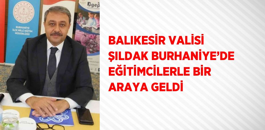 BALIKESİR VALİSİ ŞILDAK BURHANİYE’DE EĞİTİMCİLERLE BİR ARAYA GELDİ