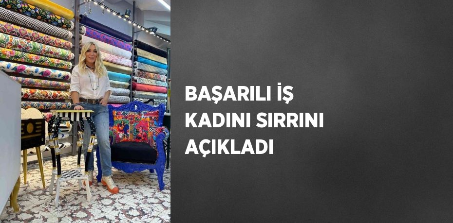 BAŞARILI İŞ KADINI SIRRINI AÇIKLADI