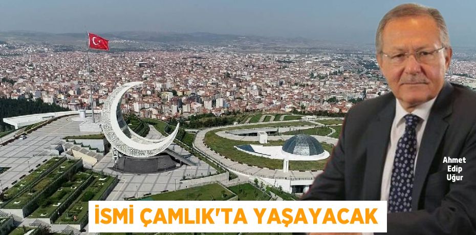 İSMİ ÇAMLIK’TA YAŞAYACAK