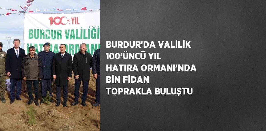 BURDUR’DA VALİLİK 100’ÜNCÜ YIL HATIRA ORMANI’NDA BİN FİDAN TOPRAKLA BULUŞTU