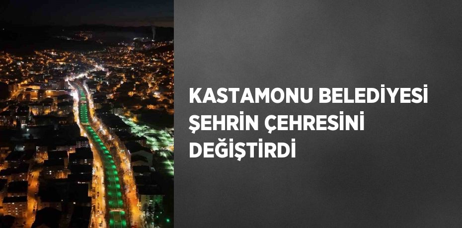 KASTAMONU BELEDİYESİ ŞEHRİN ÇEHRESİNİ DEĞİŞTİRDİ