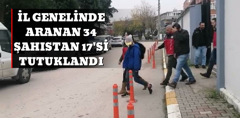 İL GENELİNDE ARANAN 34 ŞAHISTAN 17'Sİ TUTUKLANDI 