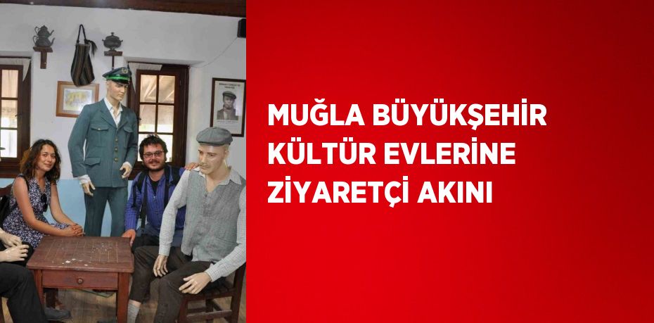 MUĞLA BÜYÜKŞEHİR KÜLTÜR EVLERİNE ZİYARETÇİ AKINI