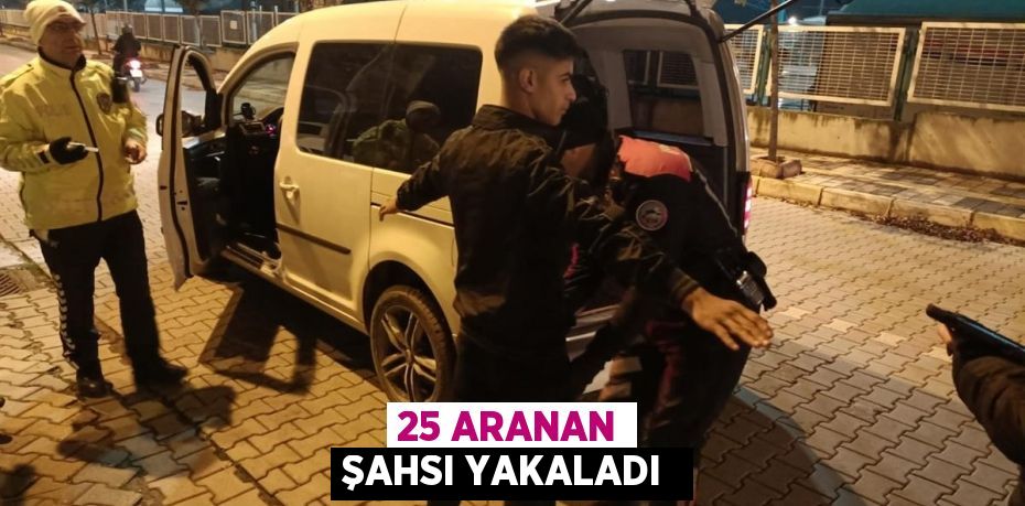 25 aranan şahsı yakaladı 