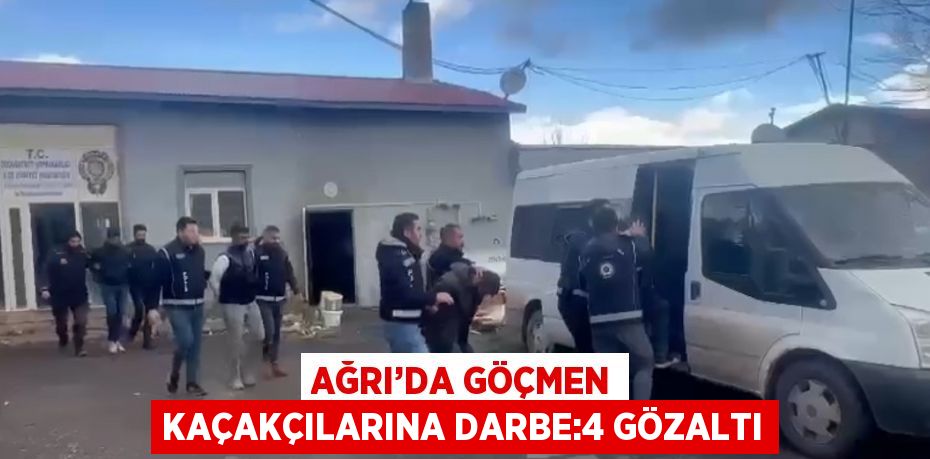 AĞRI’DA GÖÇMEN KAÇAKÇILARINA DARBE:4 GÖZALTI