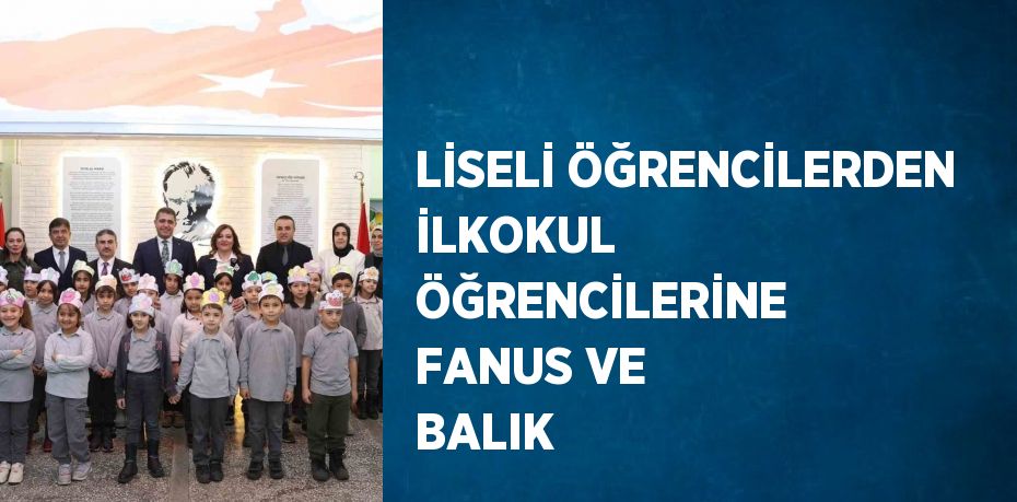 LİSELİ ÖĞRENCİLERDEN İLKOKUL ÖĞRENCİLERİNE FANUS VE BALIK