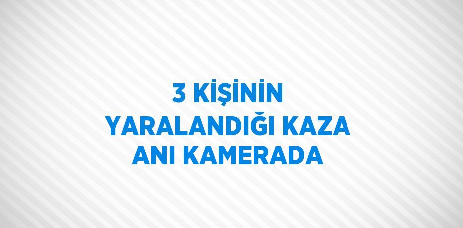 3 KİŞİNİN YARALANDIĞI KAZA ANI KAMERADA