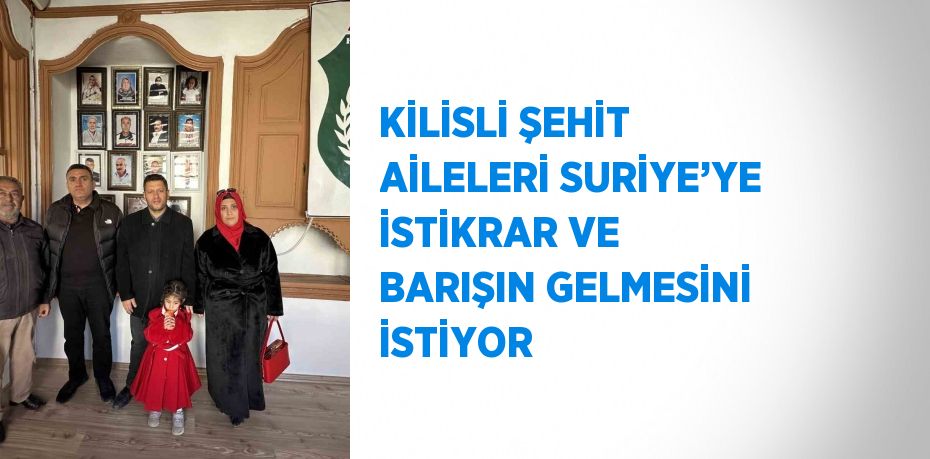 KİLİSLİ ŞEHİT AİLELERİ SURİYE’YE İSTİKRAR VE BARIŞIN GELMESİNİ İSTİYOR