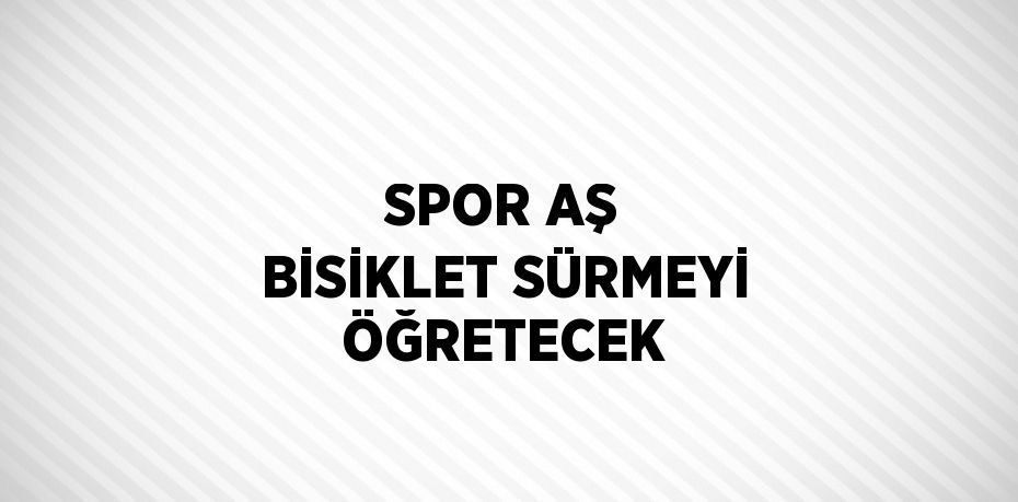 SPOR AŞ BİSİKLET SÜRMEYİ ÖĞRETECEK