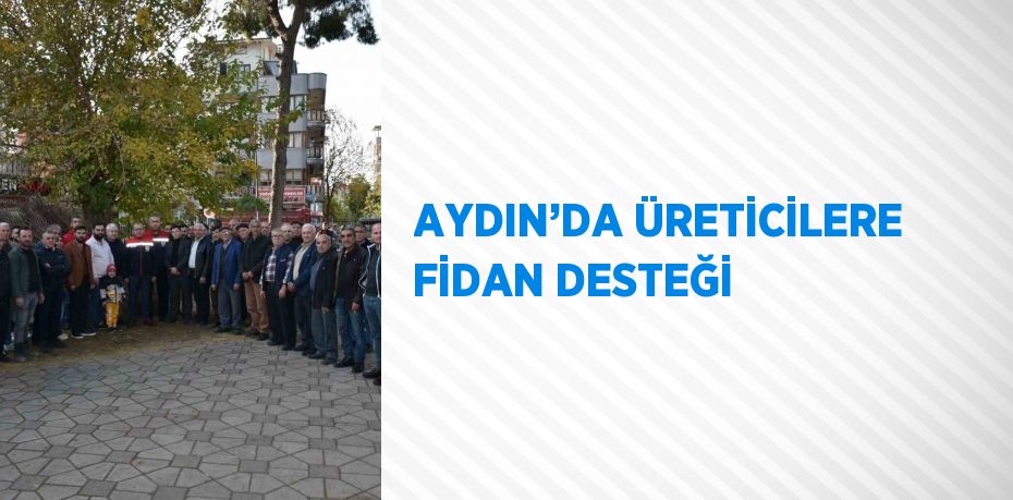 AYDIN’DA ÜRETİCİLERE FİDAN DESTEĞİ