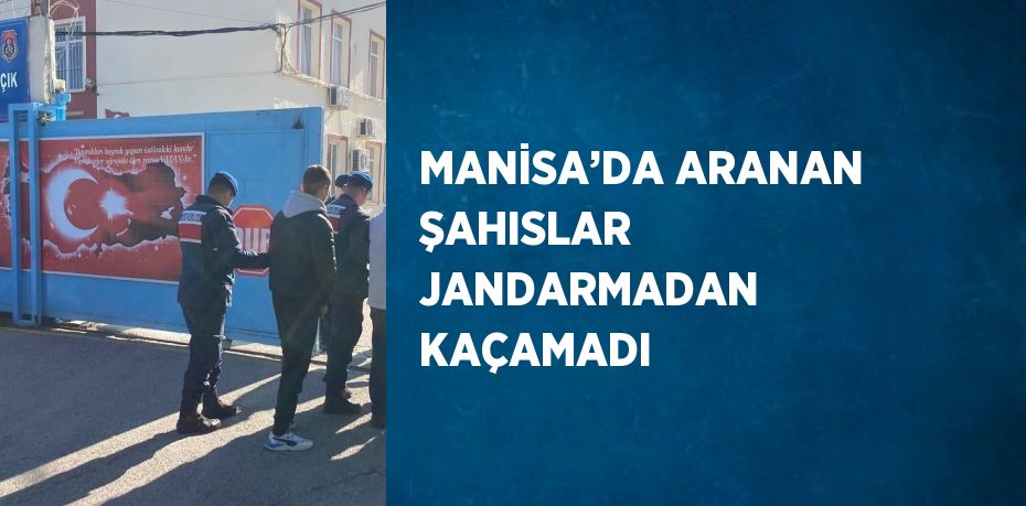 MANİSA’DA ARANAN ŞAHISLAR JANDARMADAN KAÇAMADI