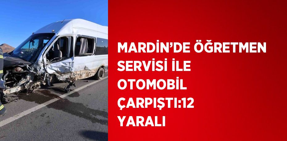 MARDİN’DE ÖĞRETMEN SERVİSİ İLE OTOMOBİL ÇARPIŞTI:12 YARALI