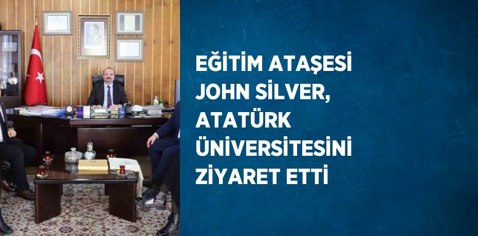 EĞİTİM ATAŞESİ JOHN SİLVER, ATATÜRK ÜNİVERSİTESİNİ ZİYARET ETTİ