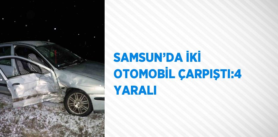 SAMSUN’DA İKİ OTOMOBİL ÇARPIŞTI:4 YARALI