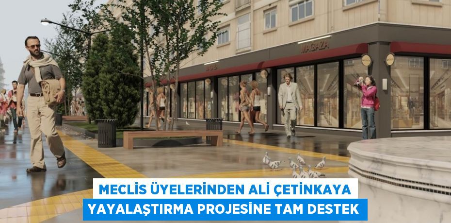 MECLİS ÜYELERİNDEN ALİ ÇETİNKAYA YAYALAŞTIRMA PROJESİNE TAM DESTEK