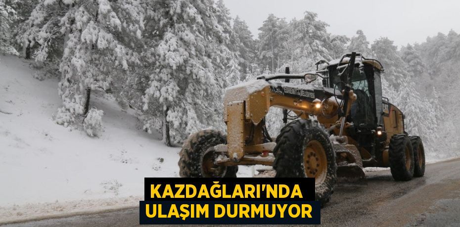 KAZDAĞLARI’NDA  ULAŞIM DURMUYOR