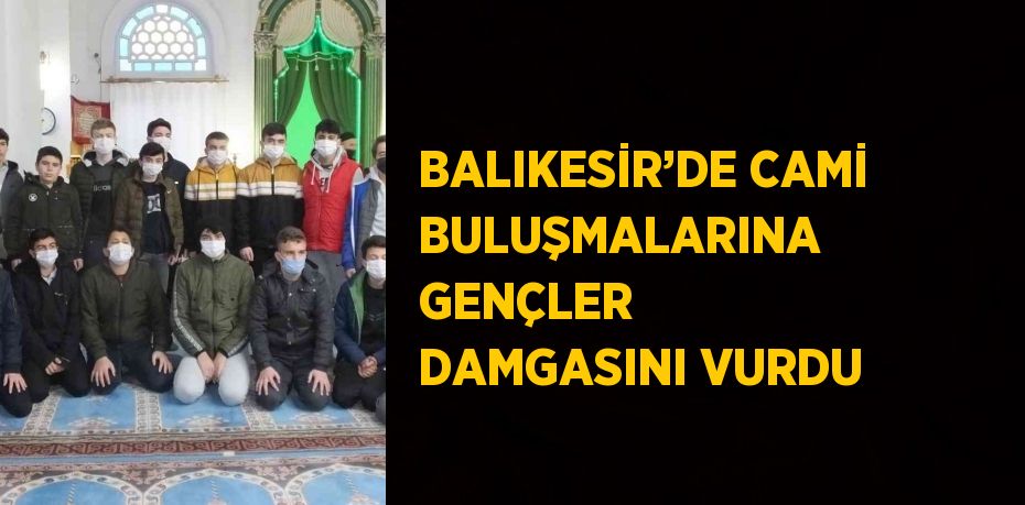 BALIKESİR’DE CAMİ BULUŞMALARINA GENÇLER DAMGASINI VURDU