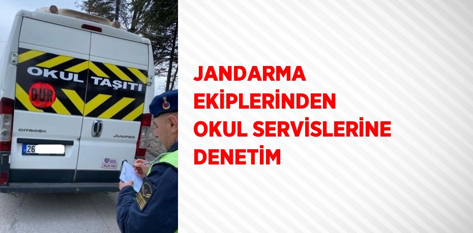 JANDARMA EKİPLERİNDEN OKUL SERVİSLERİNE DENETİM