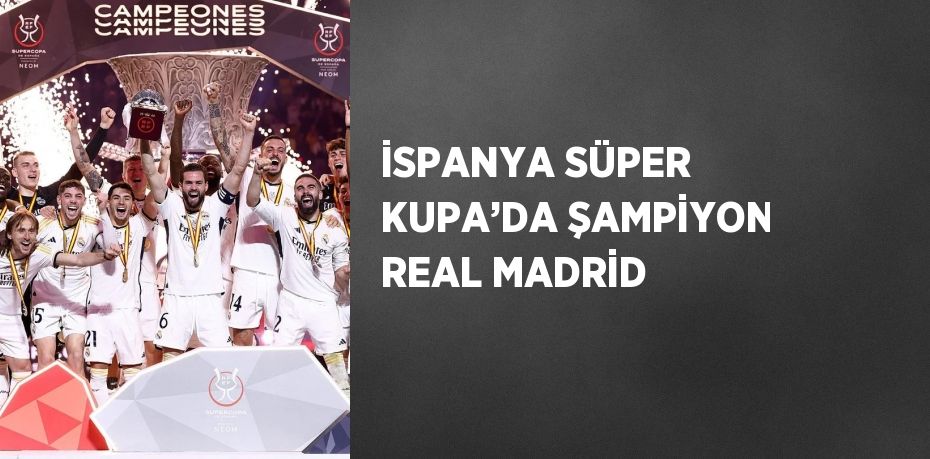 İSPANYA SÜPER KUPA’DA ŞAMPİYON REAL MADRİD