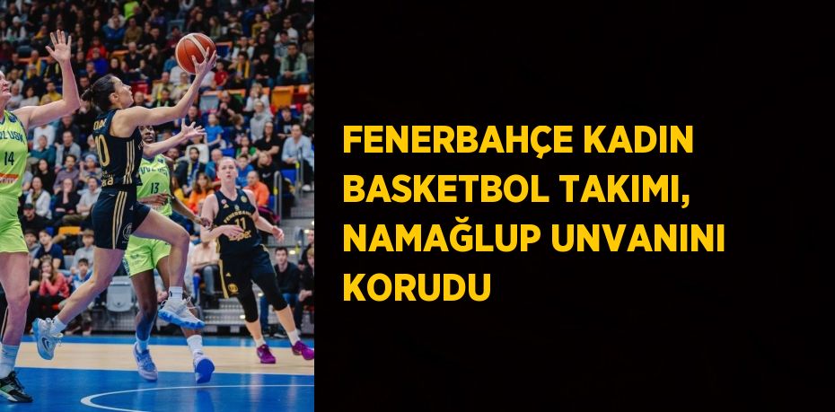 FENERBAHÇE KADIN BASKETBOL TAKIMI, NAMAĞLUP UNVANINI KORUDU