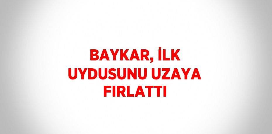 BAYKAR, İLK UYDUSUNU UZAYA FIRLATTI